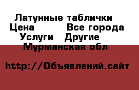 Латунные таблички › Цена ­ 100 - Все города Услуги » Другие   . Мурманская обл.